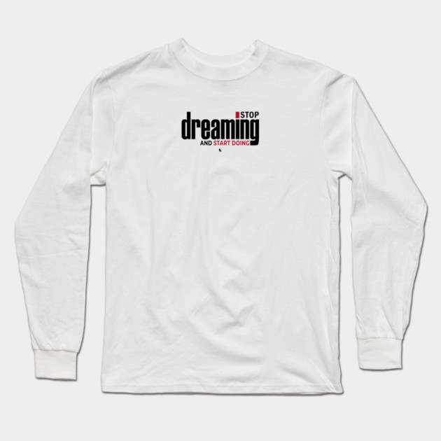 Stop Dreaming And Start Doing Long Sleeve T-Shirt by Helio's Store