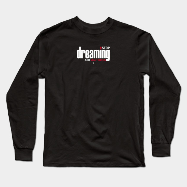 Stop Dreaming And Start Doing Long Sleeve T-Shirt by Helio's Store