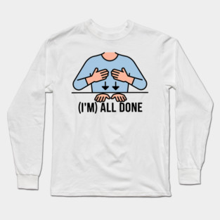 I'm All Done Sped Teacher, Sign Language ASL Gesture, Autism Acceptance, Special Needs Educator, Special Education Resources Long Sleeve T-Shirt