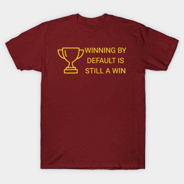 Winning by Default is Still a Win T-Shirt by DonWillisJrArt