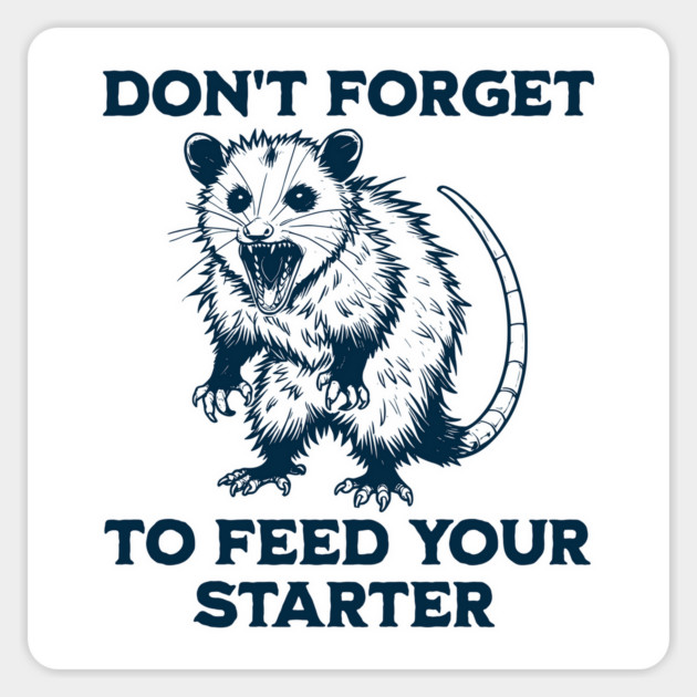 Hissing Possum screams Don't Forget To Feed Your Starter! Sourdough bread bakers Magnet by Luxinda