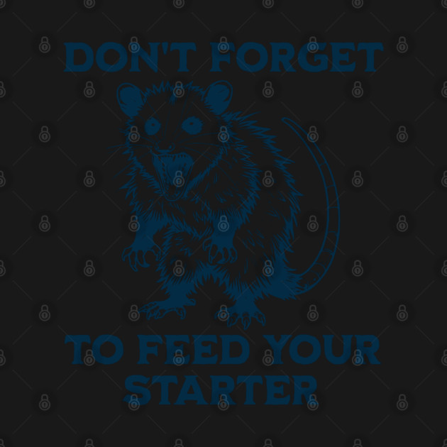 Hissing Possum screams Don't Forget To Feed Your Starter! Sourdough bread bakers by Luxinda