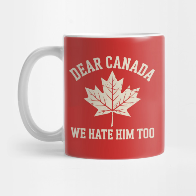 Dear-Canada-We-Hate-Him-Too by Creatifly Graphic Tees