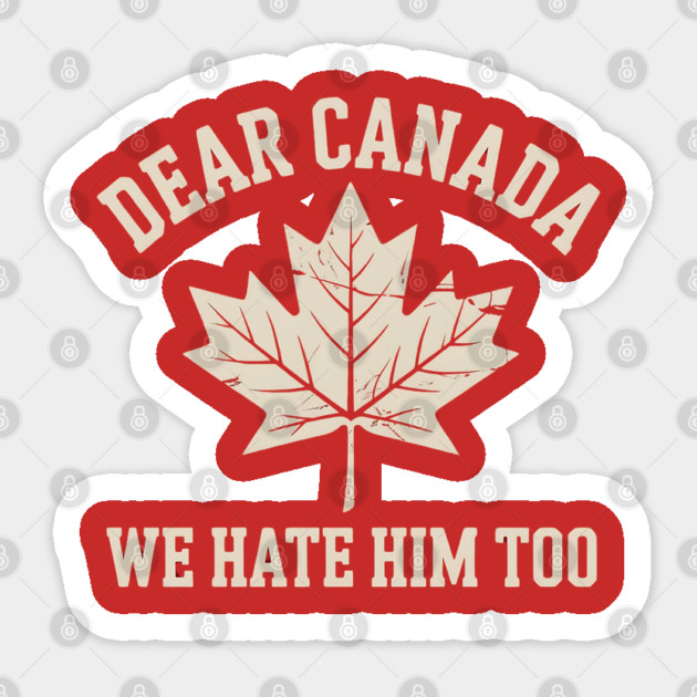 Dear-Canada-We-Hate-Him-Too Sticker by Creatifly Graphic Tees