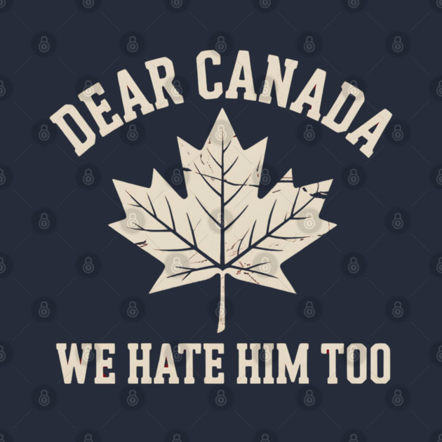 Dear-Canada-We-Hate-Him-Too by Creatifly Graphic Tees