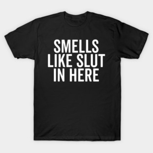 Smells Like Slut in Here T-Shirt