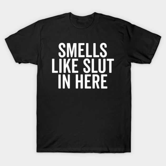 Smells Like Slut in Here T-Shirt by Frank Ring