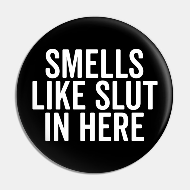 Smells Like Slut in Here Pin by Frank Ring