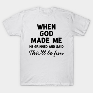 When God Made Me He Grinned and Said This’ll Be Fun T-Shirt