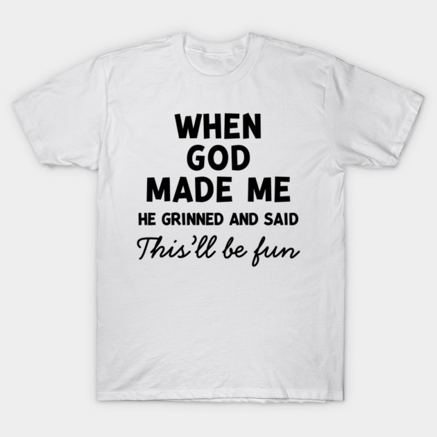 When God Made Me He Grinned and Said This’ll Be Fun T-Shirt by Frank Ring