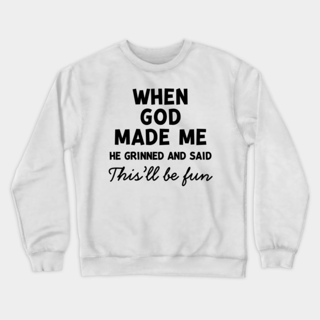 When God Made Me He Grinned and Said This’ll Be Fun Crewneck Sweatshirt by Frank Ring