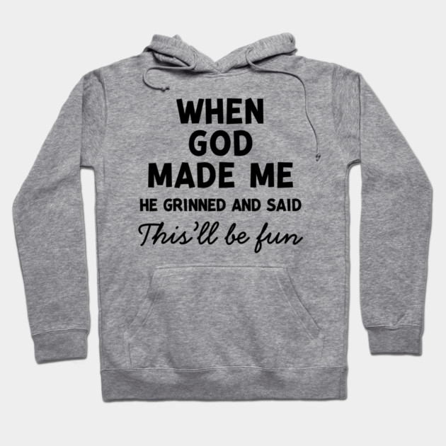 When God Made Me He Grinned and Said This’ll Be Fun Hoodie by Frank Ring