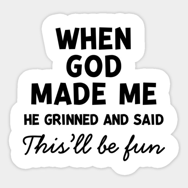 When God Made Me He Grinned and Said This’ll Be Fun Magnet by Frank Ring