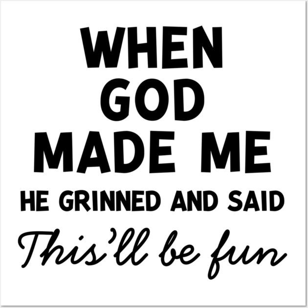 When God Made Me He Grinned and Said This’ll Be Fun Wall Art by Frank Ring