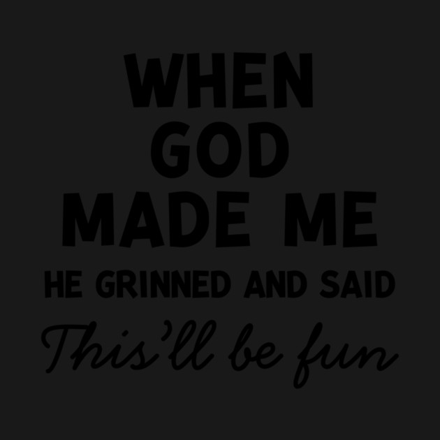When God Made Me He Grinned and Said This’ll Be Fun by Frank Ring