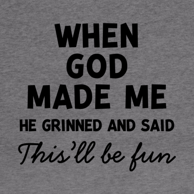 When God Made Me He Grinned and Said This’ll Be Fun by Frank Ring