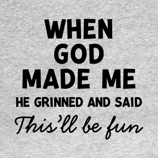 When God Made Me He Grinned and Said This’ll Be Fun by Frank Ring