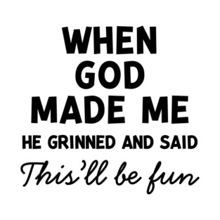 When God Made Me He Grinned and Said This’ll Be Fun T-Shirt