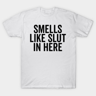 Smells Like Slut in Here T-Shirt