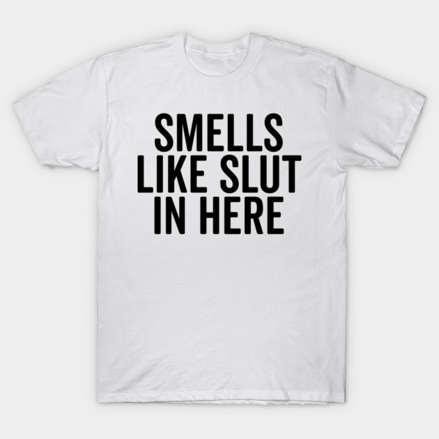 Smells Like Slut in Here T-Shirt by Frank Ring