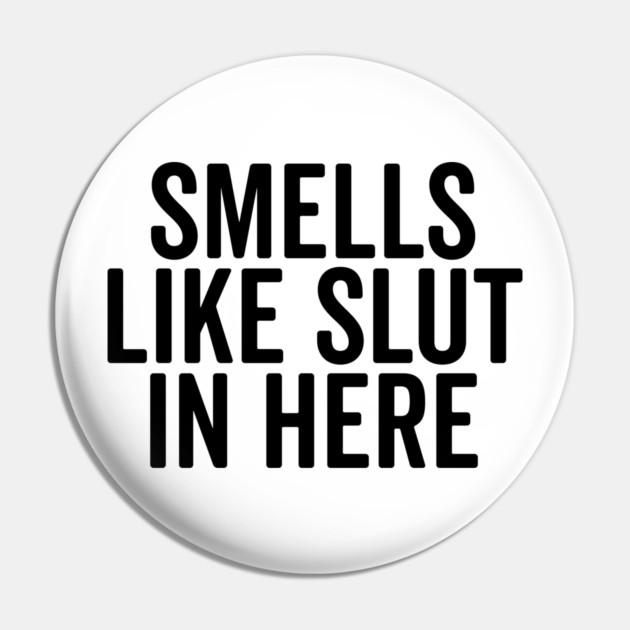 Smells Like Slut in Here Pin by Frank Ring