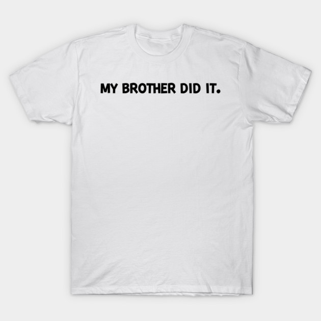 My Brother Did It T-Shirt by Frank Ring