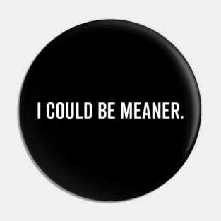 I Could Be Meaner Pin