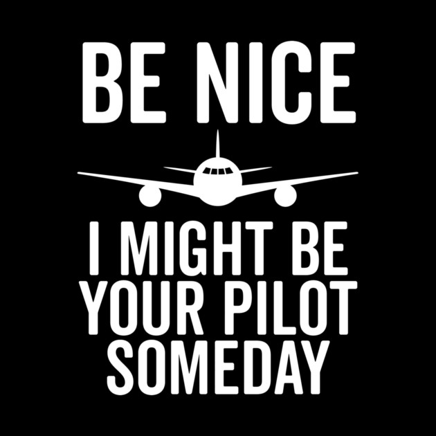 Be Nice I Might Be Your Pilot Someday by Frank Ring