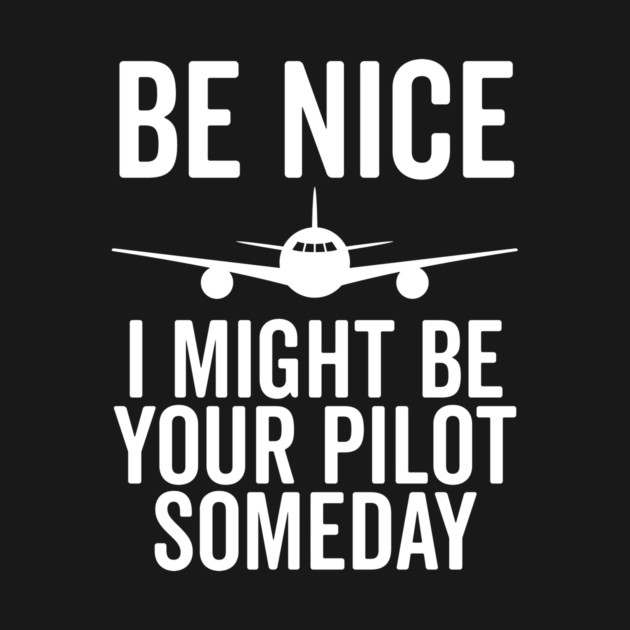 Be Nice I Might Be Your Pilot Someday by Frank Ring