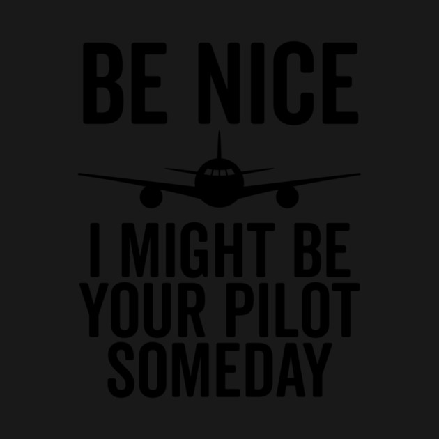 Be Nice I Might Be Your Pilot Someday by Frank Ring