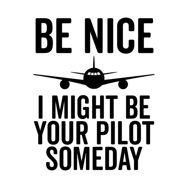 Be Nice I Might Be Your Pilot Someday by Frank Ring