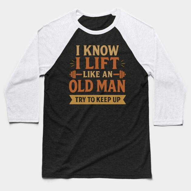 I Lift Like an Old Man - Funny Gym Quote for Strong Seniors Baseball T-Shirt by Hobby Helpers Merch