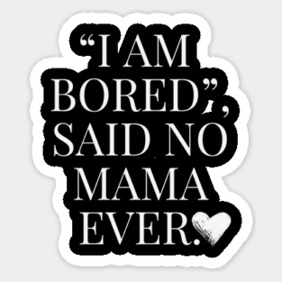 I Am Bored said No Mama Ever Magnet