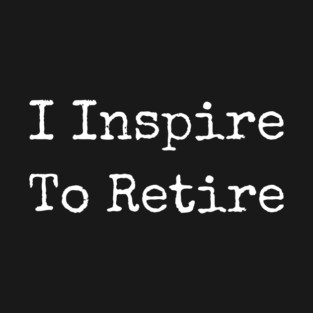 I Inspire To Retire T-Shirt