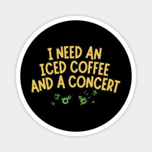 I Need Iced Coffee And A Concert Magnet