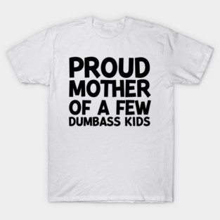 Proud Mother of a Few Dumbass Kids T-Shirt