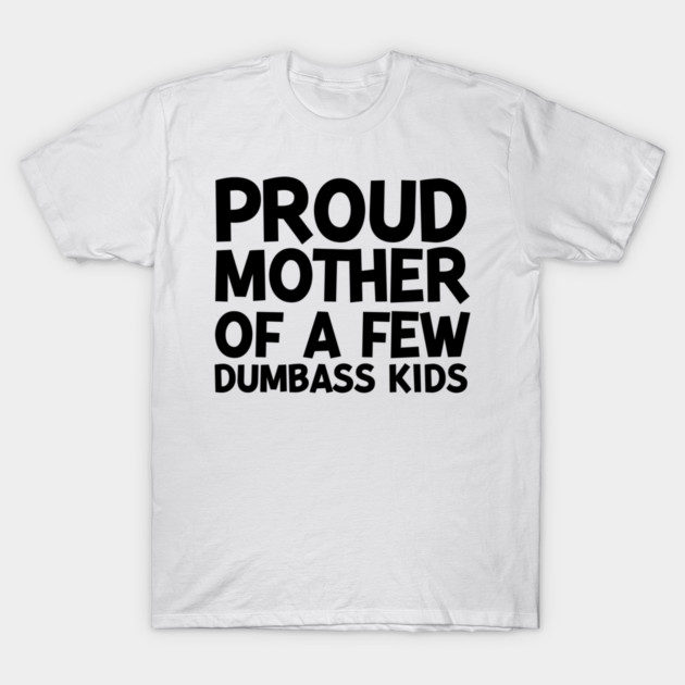 Proud Mother of a Few Dumbass Kids T-Shirt by Frank Ring
