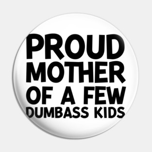 Proud Mother of a Few Dumbass Kids Pin