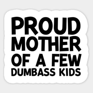 Proud Mother of a Few Dumbass Kids Sticker