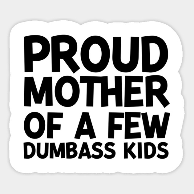 Proud Mother of a Few Dumbass Kids Magnet by Frank Ring