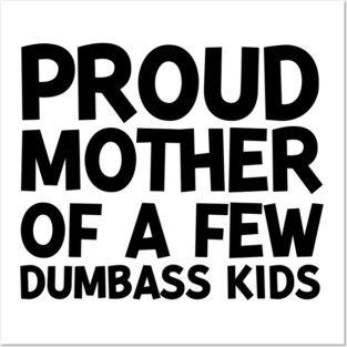 Proud Mother of a Few Dumbass Kids Posters and Art