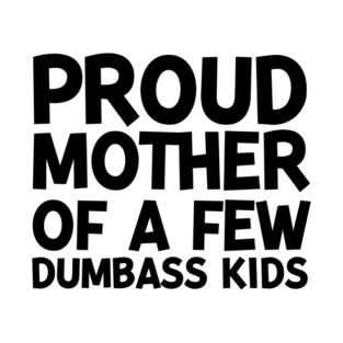 Proud Mother of a Few Dumbass Kids T-Shirt