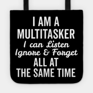 I Am a Multitasker I Can Listen Ignore and Forget All at the Same Time Tote