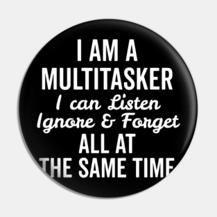 I Am a Multitasker I Can Listen Ignore and Forget All at the Same Time Pin