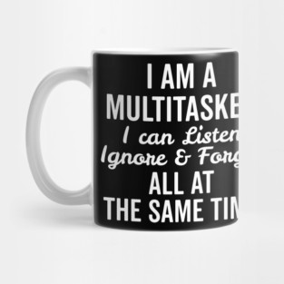 I Am a Multitasker I Can Listen Ignore and Forget All at the Same Time Mug