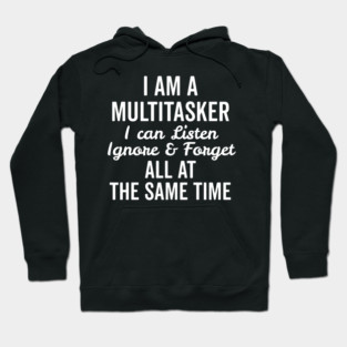 I Am a Multitasker I Can Listen Ignore and Forget All at the Same Time Hoodie