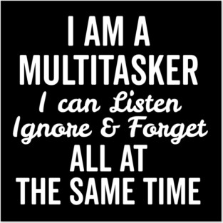 I Am a Multitasker I Can Listen Ignore and Forget All at the Same Time Posters and Art