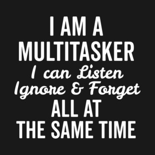 I Am a Multitasker I Can Listen Ignore and Forget All at the Same Time T-Shirt