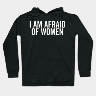 I Am Afraid of Women Hoodie