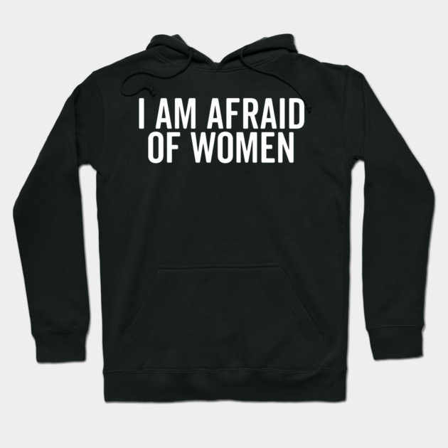 I Am Afraid of Women Hoodie by Frank Ring